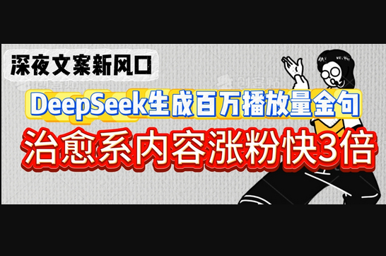 深夜文案新风口:DeepSeek生成百万播放量金句,治愈系内容涨粉快3倍