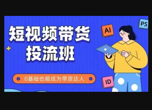 抖音快手短视频带货投流班，详细又全面的抖音快手带货实操课，零基础也能成为带货达人