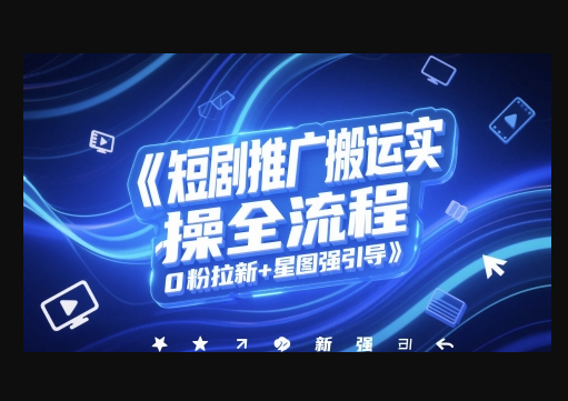 短剧推广搬运实操全流程，0粉拉新+星图强引导