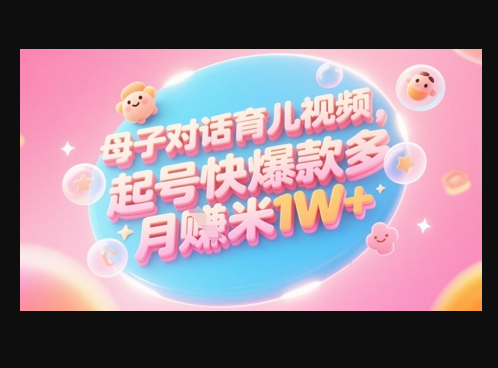 AI生成母子对话育儿类视频，起号快爆款多，小白宝妈轻松学，多渠道变现，月入1W+
