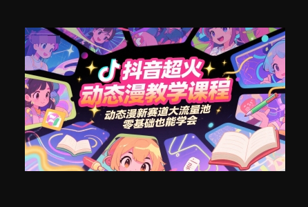 抖音超火动态漫教学课程，动态漫新赛道大流量池，零基础也能学会