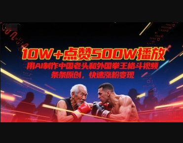 10W+点赞500W播放,用AI制作中国老头和外国拳王格斗视频,条条原创,快速涨粉变现